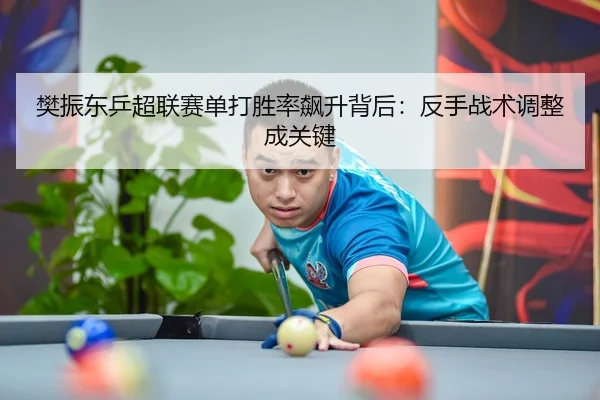 樊振东乒超联赛单打胜率飙升背后:反手战术调整成关键