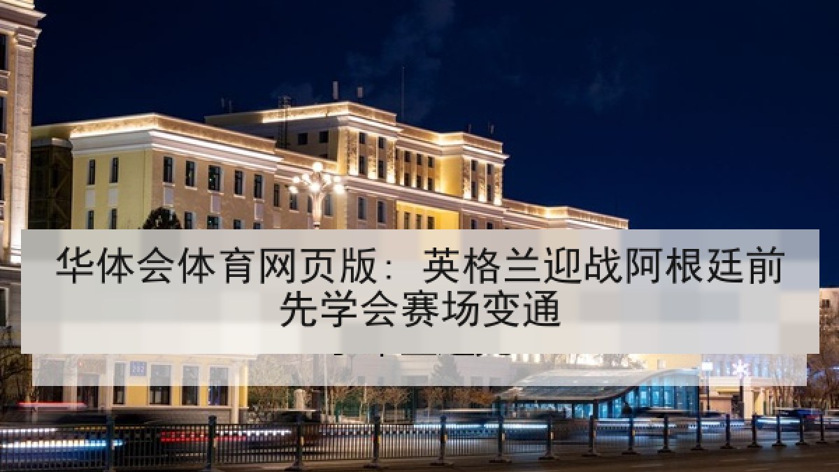 华体会体育网页版: 英格兰迎战阿根廷前先学会赛场变通