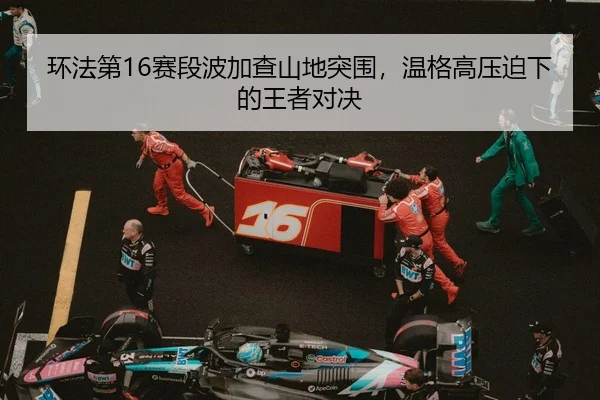 环法第16赛段波加查山地突围，温格高压迫下的王者对决