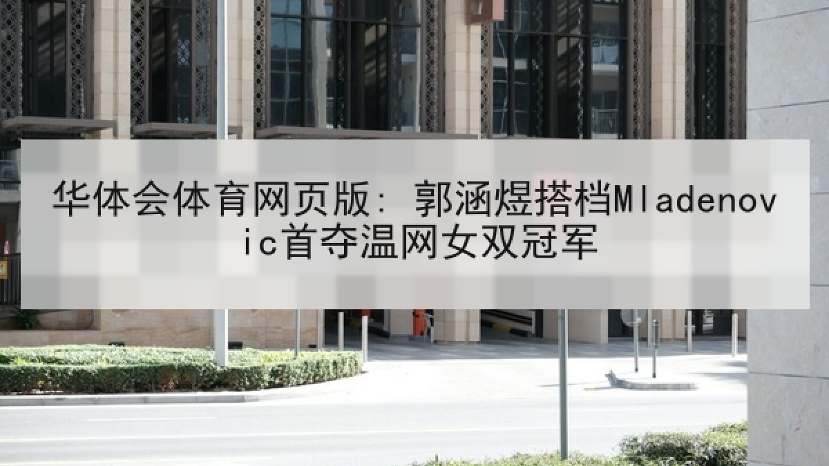 华体会体育网页版: 郭涵煜搭档Mladenovic首夺温网女双冠军