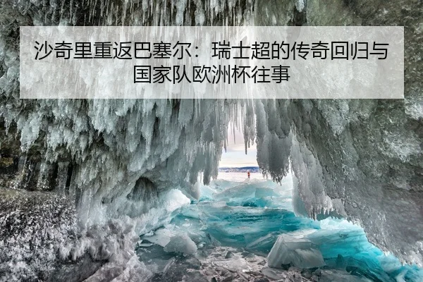 沙奇里重返巴塞尔：瑞士超的传奇回归与国家队欧洲杯往事