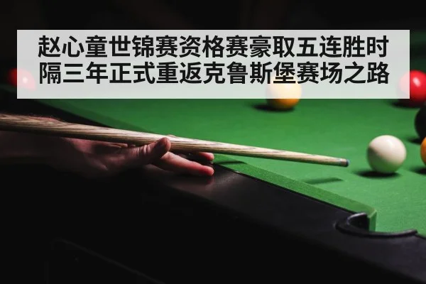 赵心童世锦赛资格赛豪取五连胜时隔三年正式重返克鲁斯堡赛场之路