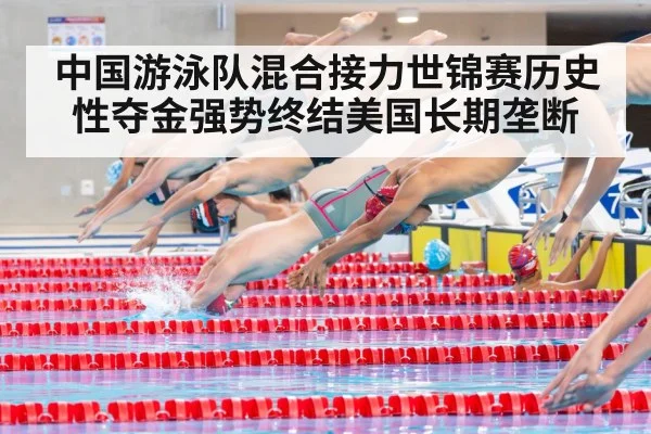 中国游泳队混合接力世锦赛历史性夺金强势终结美国长期垄断