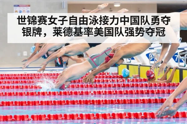 世锦赛女子自由泳接力中国队勇夺银牌，莱德基率美国队强势夺冠