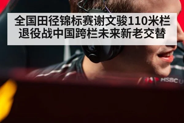 全国田径锦标赛谢文骏110米栏退役战中国跨栏未来新老交替