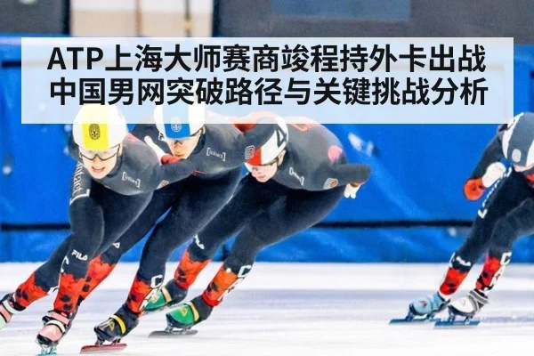 ATP上海大师赛商竣程持外卡出战 中国男网突破路径与关键挑战分析